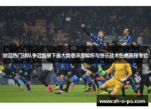 欧冠热门球队争冠前景下最大隐患深度解析与警示战术伤病赛程考验
