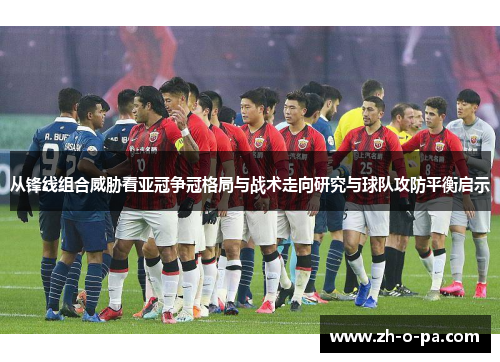 从锋线组合威胁看亚冠争冠格局与战术走向研究与球队攻防平衡启示