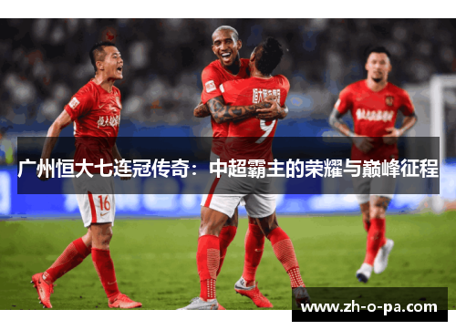 广州恒大七连冠传奇：中超霸主的荣耀与巅峰征程