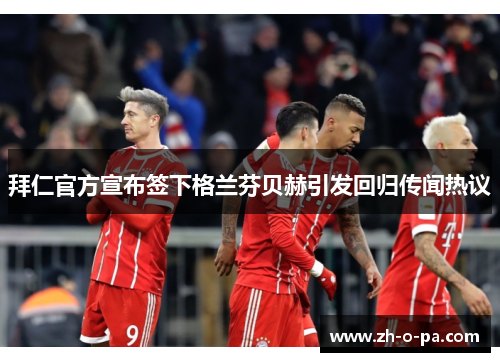 拜仁官方宣布签下格兰芬贝赫引发回归传闻热议