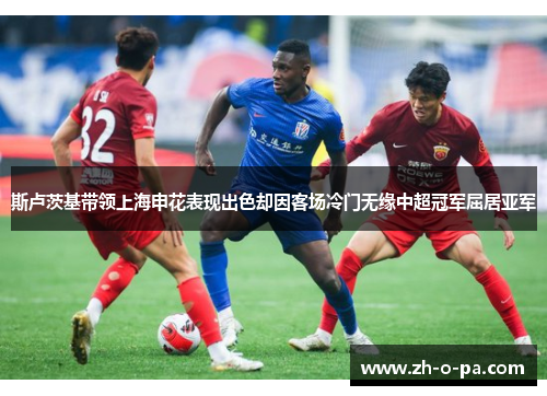 斯卢茨基带领上海申花表现出色却因客场冷门无缘中超冠军屈居亚军