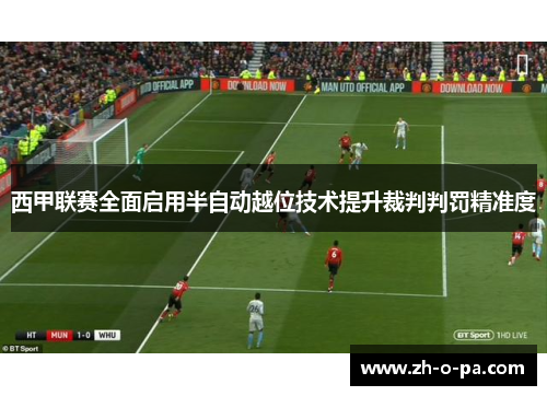西甲联赛全面启用半自动越位技术提升裁判判罚精准度 西甲联赛全面启用半自动越位技术提升裁判判罚精准度