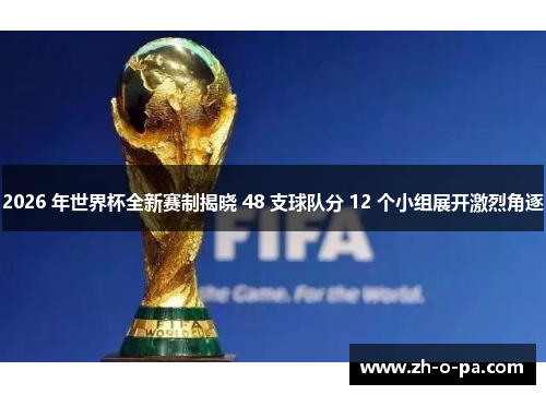 2026 年世界杯全新赛制揭晓 48 支球队分 12 个小组展开激烈角逐 2026 年世界杯全新赛制揭晓 48 支球队分 12 个小组展开激烈角逐