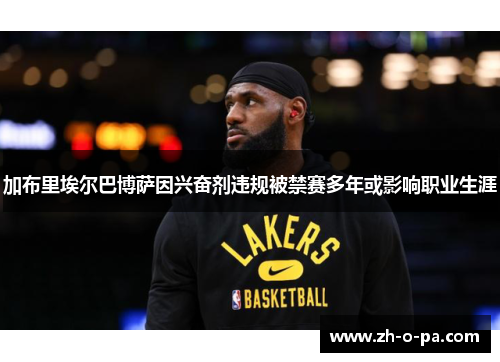 加布里埃尔巴博萨因兴奋剂违规被禁赛多年或影响职业生涯 加布里埃尔巴博萨因兴奋剂违规被禁赛多年或影响职业生涯