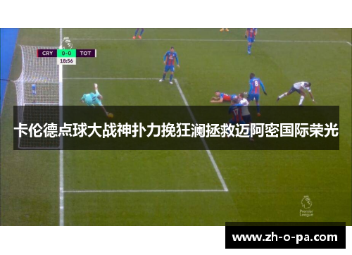 卡伦德点球大战神扑力挽狂澜拯救迈阿密国际荣光 卡伦德点球大战神扑力挽狂澜拯救迈阿密国际荣光