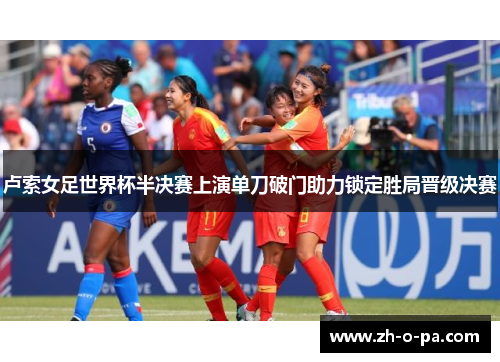 卢索女足世界杯半决赛上演单刀破门助力锁定胜局晋级决赛