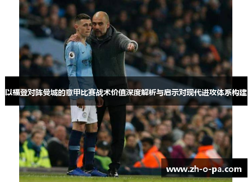 以福登对阵曼城的意甲比赛战术价值深度解析与启示对现代进攻体系构建 以福登对阵曼城的意甲比赛战术价值深度解析与启示对现代进攻体系构建