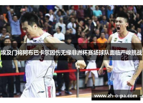 埃及门将阿布巴卡尔因伤无缘非洲杯赛场球队面临严峻挑战 埃及门将阿布巴卡尔因伤无缘非洲杯赛场球队面临严峻挑战