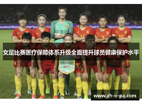 女足比赛医疗保障体系升级全面提升球员健康保护水平 女足比赛医疗保障体系升级全面提升球员健康保护水平
