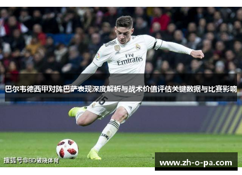 巴尔韦德西甲对阵巴萨表现深度解析与战术价值评估关键数据与比赛影响 巴尔韦德西甲对阵巴萨表现深度解析与战术价值评估关键数据与比赛影响