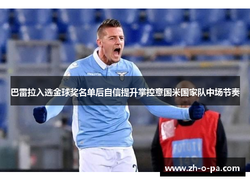 巴雷拉入选金球奖名单后自信提升掌控意国米国家队中场节奏 巴雷拉入选金球奖名单后自信提升掌控意国米国家队中场节奏