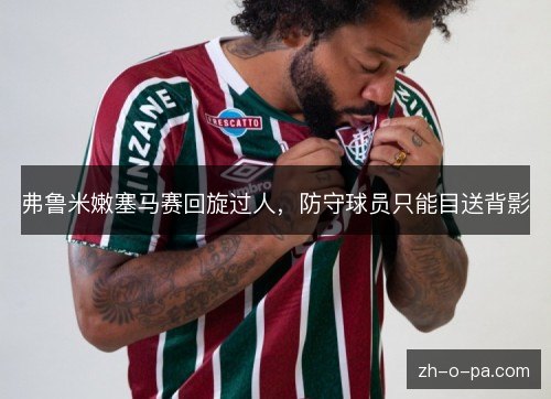 弗鲁米嫩塞马赛回旋过人,防守球员只能目送背影 弗鲁米嫩塞马赛回旋过人,防守球员只能目送背影