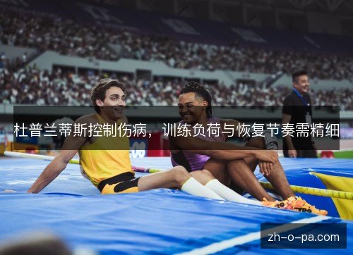 杜普兰蒂斯控制伤病,训练负荷与恢复节奏需精细 杜普兰蒂斯控制伤病,训练负荷与恢复节奏需精细