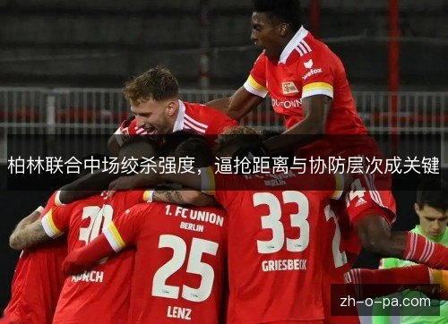 柏林联合中场绞杀强度,逼抢距离与协防层次成关键 柏林联合中场绞杀强度,逼抢距离与协防层次成关键