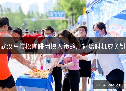 武汉马拉松咖啡因摄入策略,补给时机成关键 武汉马拉松咖啡因摄入策略,补给时机成关键